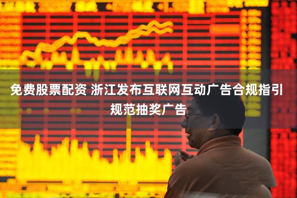 免费股票配资 浙江发布互联网互动广告合规指引 规范抽奖广告
