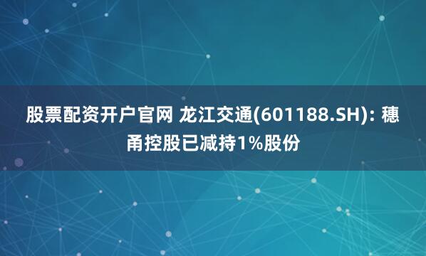 股票配资开户官网 龙江交通(601188.SH): 穗甬控股已减持1%股份