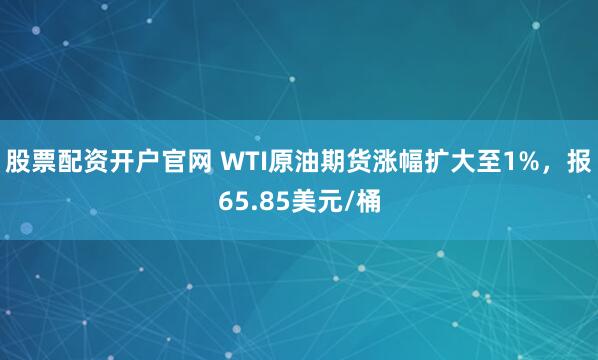 股票配资开户官网 WTI原油期货涨幅扩大至1%，报65.85美元/桶