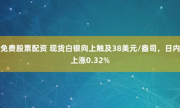 免费股票配资 现货白银向上触及38美元/盎司，日内上涨0.32%