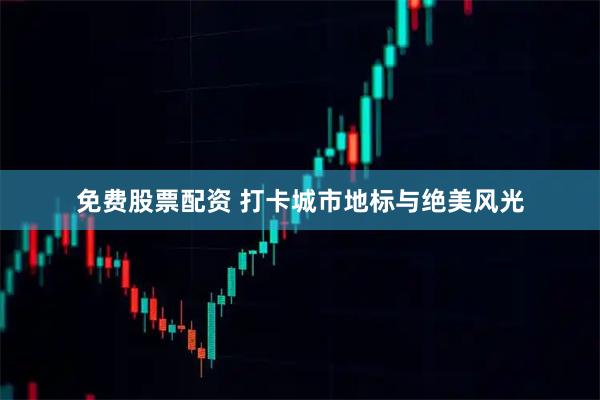 免费股票配资 打卡城市地标与绝美风光