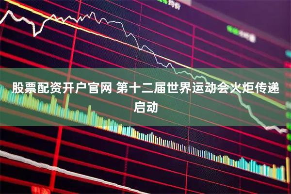 股票配资开户官网 第十二届世界运动会火炬传递启动