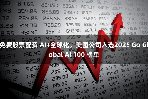 免费股票配资 AI+全球化，美图公司入选2025 Go Global AI 100 榜单