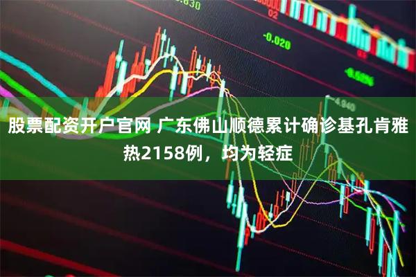 股票配资开户官网 广东佛山顺德累计确诊基孔肯雅热2158例，均为轻症