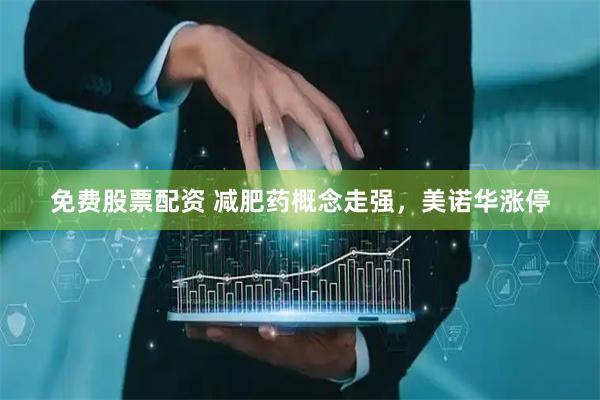 免费股票配资 减肥药概念走强，美诺华涨停
