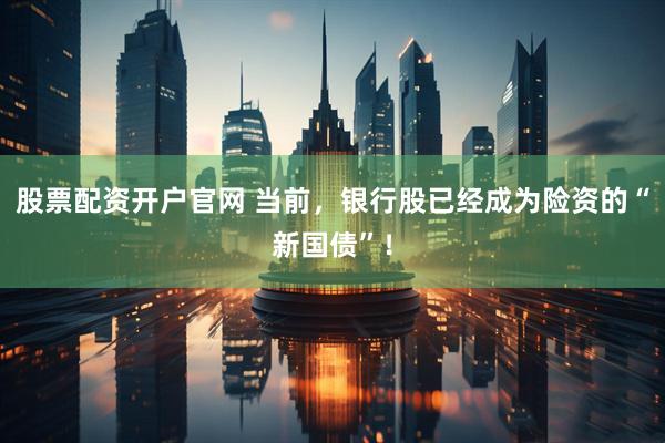 股票配资开户官网 当前，银行股已经成为险资的“新国债”！