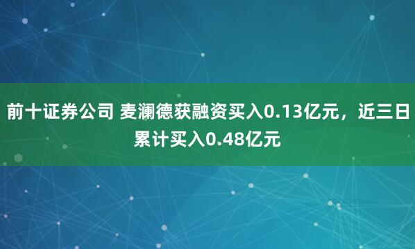 前十证券公司 麦澜德获融资买入0.13亿元，近三日累计买入0.48亿元