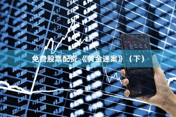 免费股票配资 《黄金迷案》（下）