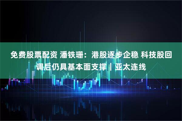 免费股票配资 潘铁珊:港股逐步企稳 科技股回调后仍具基本面支撑|亚太连线