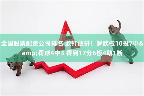 全国股票配资公司排名 敢打敢拼!罗欣棫10投7中&罚球4中3 得到17分6板4助1断